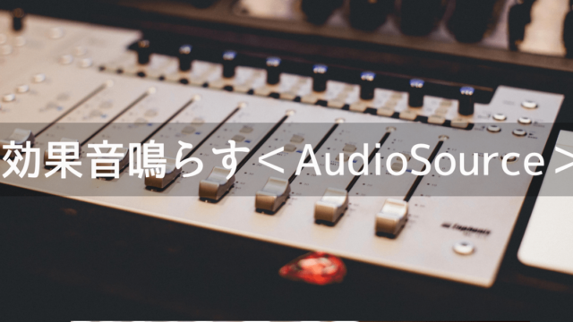 AudioSourceで効果音を鳴らす