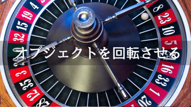 Unityでオブジェクトを回転させる