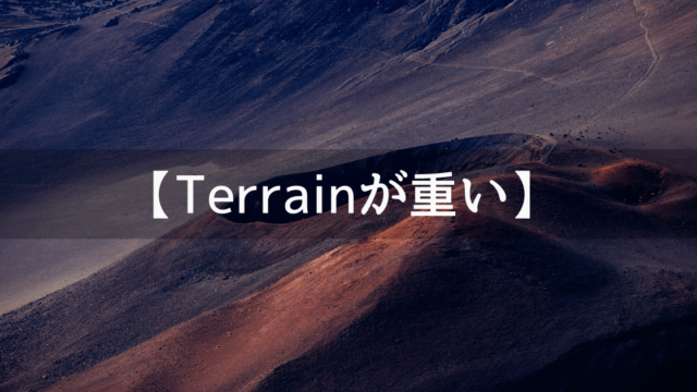 Terrainでゲームが重いときの対処法