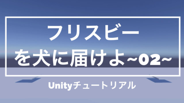 【Unityチュートリアル】「フリスビーを犬に届けよ!」大まかな土台を作成編