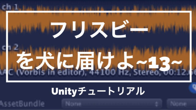 【Unity3Dチュートリアル】「フリスビーを犬に届けよ!」効果音をつける編